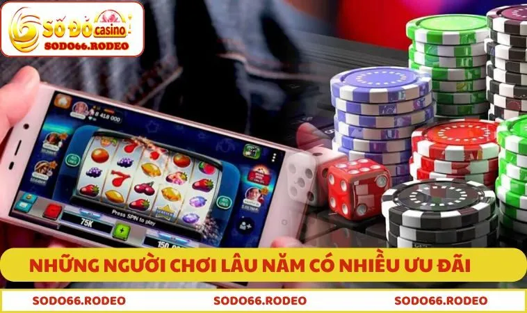 Những người chơi lâu năm có nhiều ưu đãi